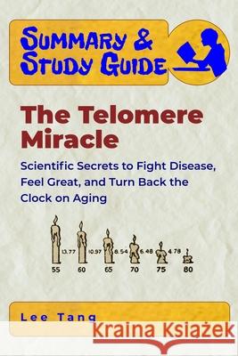 Summary & Study Guide - The Telomere Miracle: Scientific Secrets to Fight Disease, Feel Great, and Turn Back the Clock on Aging Lee Tang 9781650429694
