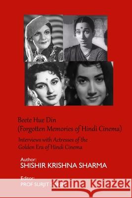 Beete Hue Din (Forgotten Memories of Hindi Cinema): Interviews with Actresses of the Golden Era of Hindi Cinema Surjit Singh Shishir Krishna Sharma 9781651014776