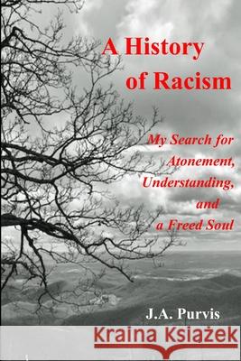 A History of Racism: My Search for Atonement, Understanding, and a Freed Soul J. a. Purvis 9781651740422 Independently Published