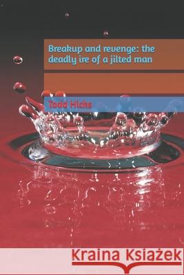 Breakup and revenge: the deadly ire of a jilted man Todd Hicks 9781652606321