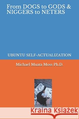 From Dogs to Gods& Niggers to Neters: Ubuntu Self-Actualization Michael Muata Mos 9781654748142 Independently Published