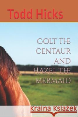 Colt the centaur and Hazel the mermaid Todd Hicks 9781654814656