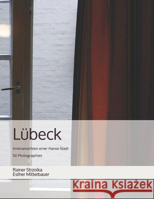 Lübeck: Innenansichten einer Hanse-Stadt - 50 Photographien Strzolka, Rainer 9781657877108
