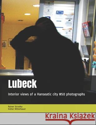 Lubeck: Interior views of a Hanseatic city #50 photographs Rainer Strzolka Esther Mitterbauer Rainer Strzolka Esthe 9781658582827
