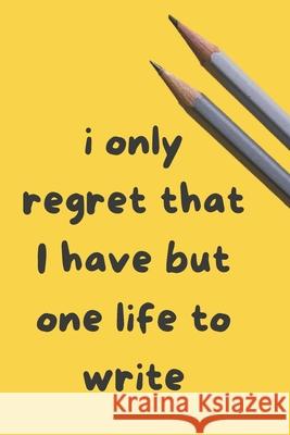 I only regret that I have but one Life to Write: Creative Writing Prompts for Adults A Prompt A Day for 6 Months Grand Journals 9781658614665