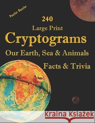 240 Large Print Cryptograms Our Earth, Sea & Animals Facts & Trivia: with Hints and Answers - Learn About Our Home Planet, Cryptic Ciphers to Stay Sha Puzzler Guzzler 9781659327786