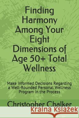 Finding Harmony Among Your Eight Dimensions of Age 50+ Total Wellness: Make Informed Decisions Regarding a Well-Rounded Personal Wellness Program in t Christopher Scott Chalker 9781661066147