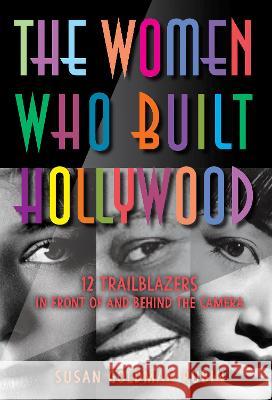 The Women Who Built Hollywood: 12 Trailblazers in Front of and Behind the Camera Susan Goldman Rubin 9781662680106 Calkins Creek Books