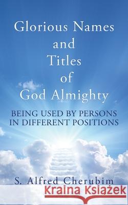Glorious Names and Titles of God Almighty: Being used by persons in different positions S Alfred Cherubim 9781662806872 Xulon Press