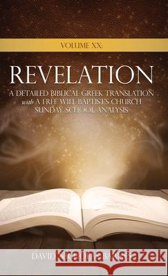 Volume XX Revelation: A Detailed Biblical Greek Translation with A Free Will Baptist's Church Sunday School Analysis David Nicholas Barnes 9781662836466 Xulon Press