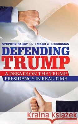 Defending Trump: A Debate on the Trump Presidency in Real Time Stephen Barry Marc Z. Lieberman 9781663205810