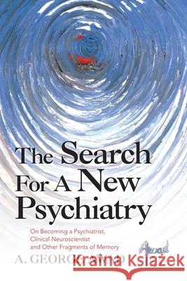 The Search for a New Psychiatry: On Becoming a Psychiatrist, Clinical Neuroscientist and Other Fragments of Memory A George Awad 9781663226228 iUniverse