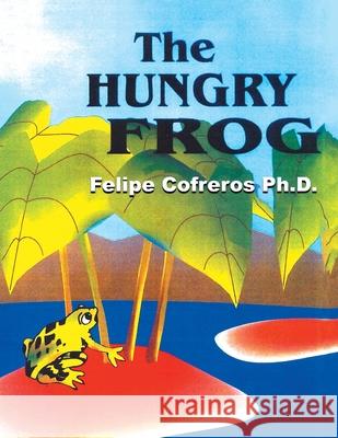 The Hungry Frog Felipe Cofreros, PH D 9781664109131