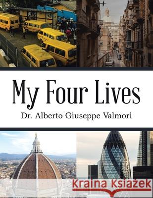 My Four Lives Dr Alberto Giuseppe Valmori 9781664122017