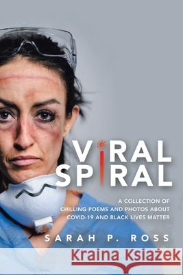 Viral Spiral: A collection of chilling poems and Black and White photos about Covid-19 and Black Lives Matter Sarah P Ross 9781664145948 Xlibris Us