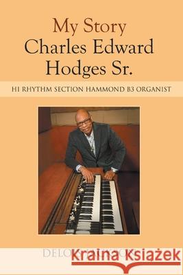 My Story Charles Edward Hodges Sr.: Hi Rhythm Section Hammond B-3 Organist Delois Jackson 9781664165410 Xlibris Us