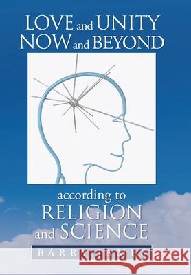Love and Unity Now and Beyond According to Religion and Science Barry James 9781664171701