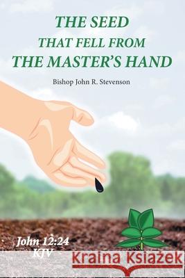 The Seed That Fell from the Master's Hand Bishop John Stevenson 9781664198494