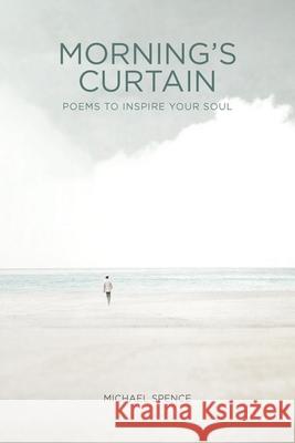 Morning's Curtain: Poems to Inspire Your Soul Michael Spence 9781664214804