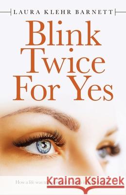 Blink Twice for Yes: How a Life Was Transformed by Faith in Jesus Christ Laura Klehr Barnett 9781664218536