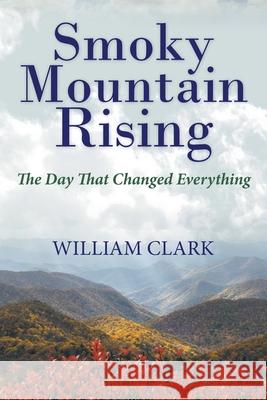 Smoky Mountain Rising: The Day That Changed Everything William Clark 9781664256194