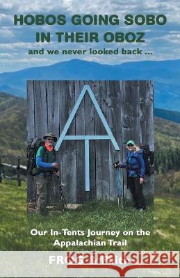 Hobos Going Sobo in Their Oboz and We Never Looked Back ...: Our In-Tents Journey on the Appalachian Trail Frog, Faith 9781664271654