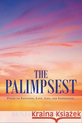 The Palimpsest: Poems of Emotions, Love, Life, and Inspiration. Benjamin Jackson 9781665501019 Authorhouse
