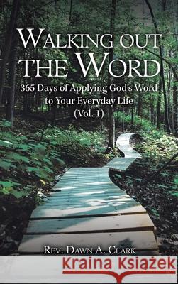 Walking out the Word: 365 Days of Applying God's Word to Your Everyday Life (Vol. 1) REV Dawn A Clark 9781665513869
