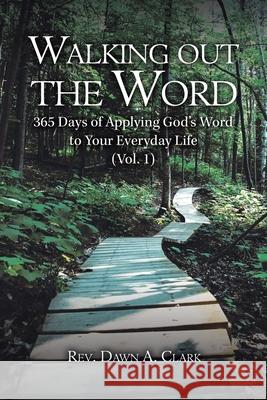 Walking out the Word: 365 Days of Applying God's Word to Your Everyday Life (Vol. 1) REV Dawn A Clark 9781665513876
