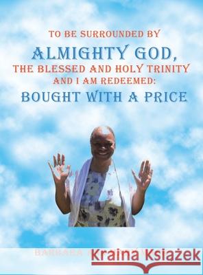 To Be Surrounded by Almighty God, the Blessed and Holy Trinity and I Am Redeemed: Bought with a Price Barbara Ann Mary Mack 9781665539623