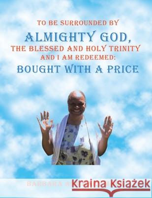 To Be Surrounded by Almighty God, the Blessed and Holy Trinity and I Am Redeemed: Bought with a Price Barbara Ann Mary Mack 9781665539630