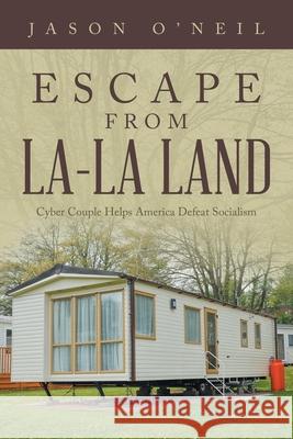 Escape from La-La Land: Cyber Couple Helps America Defeat Socialism Jason O'Neil 9781665555357 Authorhouse