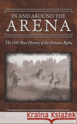 In and Around the Arena: The 100-Year History of the Fortuna Rodeo Susan J. P. O'Hara Alex Service 9781665708418 Archway Publishing
