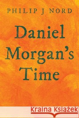 Daniel Morgan's Time Philip J Nord 9781665711166