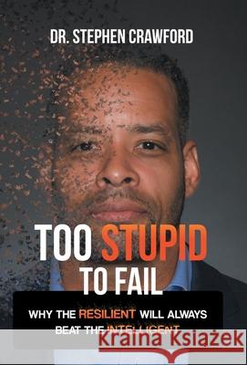 Too Stupid to Fail: Why the Resilient Will Always Beat the Intelligent Dr Stephen Crawford 9781665714761