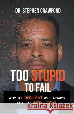 Too Stupid to Fail: Why the Resilient Will Always Beat the Intelligent Dr Stephen Crawford 9781665714778