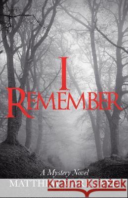 I Remember: A Mystery Novel Matthew Markland 9781665736145