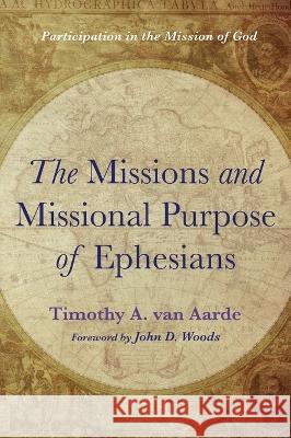 The Missions and Missional Purpose of Ephesians Timothy A. Va John D. Woods 9781666714463 Wipf & Stock Publishers