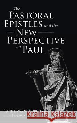 The Pastoral Epistles and the New Perspective on Paul Daniel Wayne Roberts Benjamin L. Merkle 9781666714678