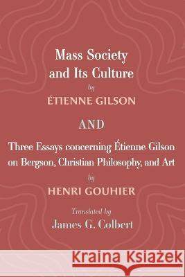 Mass Society and Its Culture, and Three Essays Concerning Etienne Gilson on Bergson, Christian Philosophy, and Art ?tienne Gilson Henri Gouhier James G. Colbert 9781666717921 Cascade Books
