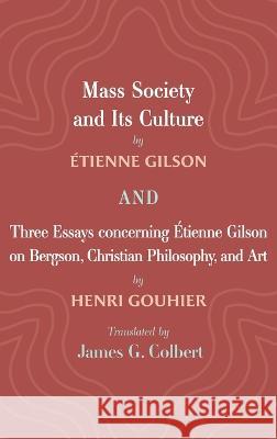Mass Society and Its Culture, and Three Essays concerning Etienne Gilson on Bergson, Christian Philosophy, and Art ?tienne Gilson Henri Gouhier James G. Colbert 9781666717938 Cascade Books