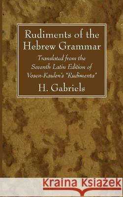 Rudiments of the Hebrew Grammar H. Gabriels C. H. Vosen Franz Kaulen 9781666740783 Wipf & Stock Publishers