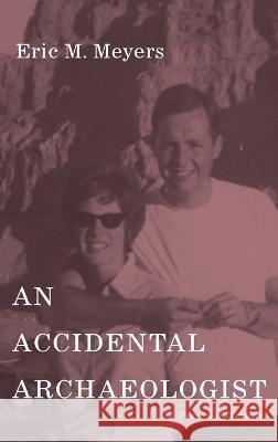 An Accidental Archaeologist: A Personal Memoir Eric M. Meyers 9781666743531