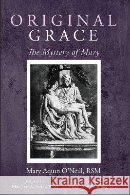 Original Grace: The Mystery of Mary Mary Aquin O'Neill Margaret A. Farley Mary Rose Bumpus 9781666744422 Cascade Books