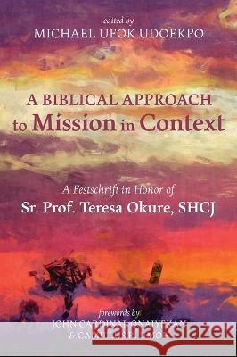 A Biblical Approach to Mission in Context Michael Ufok Udoekpo John Onaiyekan Camillus R. Umoh 9781666747041 Wipf & Stock Publishers