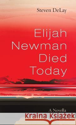 Elijah Newman Died Today: A Novella Steven Delay 9781666755916