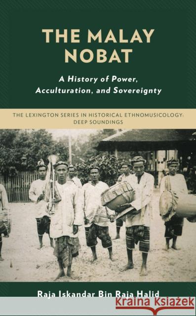 The Malay Nobat: A History of Power, Acculturation, and Sovereignty Raja Iskandar Bin Raja Halid 9781666900903 Lexington Books