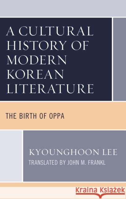A Cultural History of Modern Korean Literature: The Birth of Oppa Kyounghoon Lee John M. Frankl 9781666906301 Lexington Books