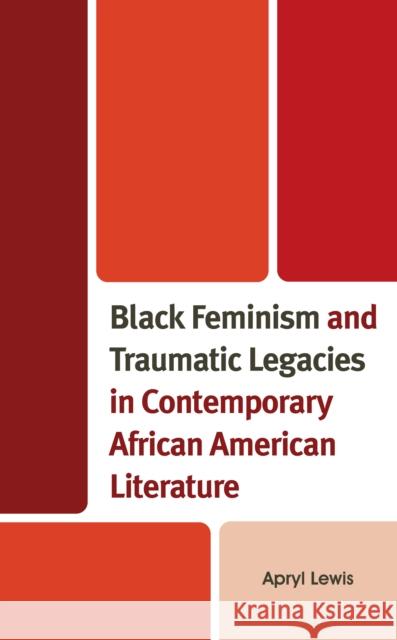 Black Feminism and Traumatic Legacies in Contemporary African American Literature Apryl Lewis 9781666921380 Lexington Books
