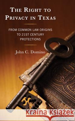 The Right to Privacy in Texas: From Common Law Origins to 21st Century Protections John C. Domino 9781666933116